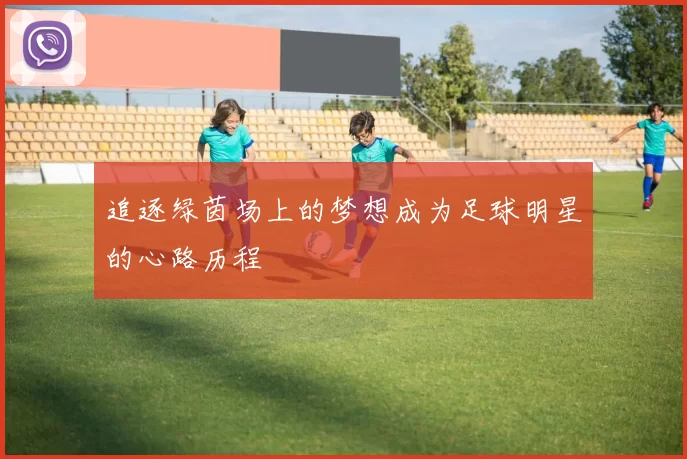 追逐绿茵场上的梦想成为足球明星的心路历程