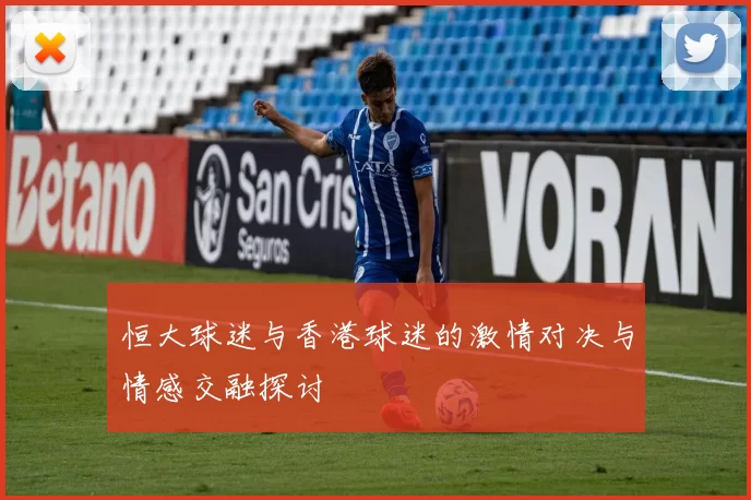 恒大球迷与香港球迷的激情对决与情感交融探讨