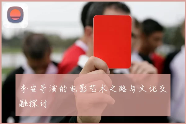 李安导演的电影艺术之路与文化交融探讨