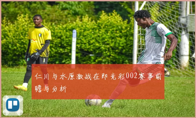 仁川与水原激战在即竞彩002赛事前瞻与分析
