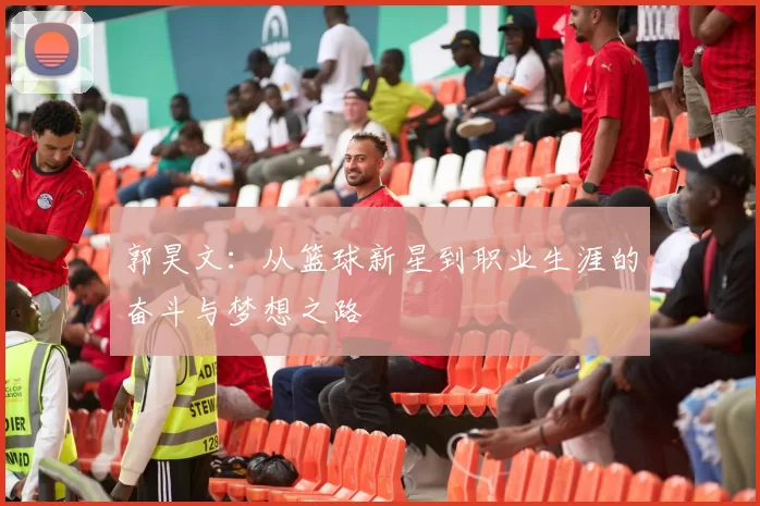 郭昊文：从篮球新星到职业生涯的奋斗与梦想之路