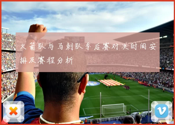 火箭队与马刺队季后赛对决时间安排及赛程分析