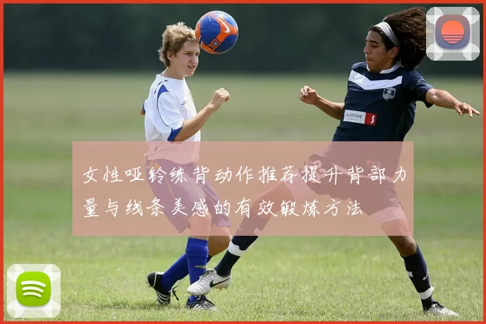 女性哑铃练背动作推荐提升背部力量与线条美感的有效锻炼方法