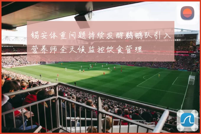 锡安体重问题持续发酵鹈鹕队引入营养师全天候监控饮食管理