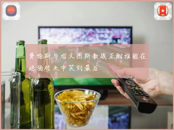 费伦斯与尤文图斯激战正酣谁能在这场对决中笑到最后
